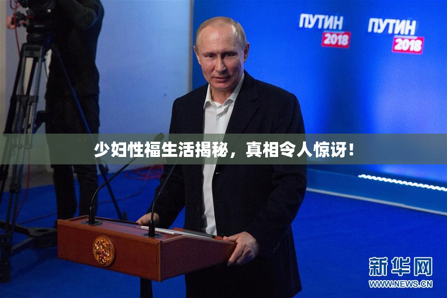 少妇性福生活揭秘，真相令人惊讶！