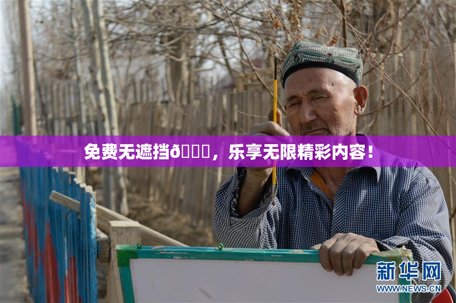 免费无遮挡🔞，乐享无限精彩内容！
