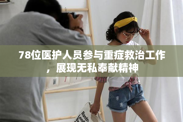 78位医护人员参与重症救治工作，展现无私奉献精神