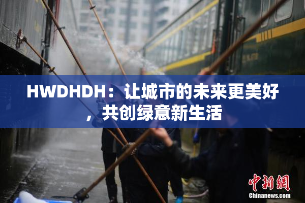 HWDHDH：让城市的未来更美好，共创绿意新生活