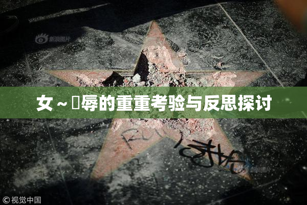 女～婬辱的重重考验与反思探讨
