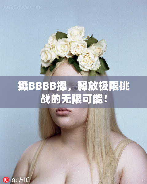 搡BBBB搡，释放极限挑战的无限可能！