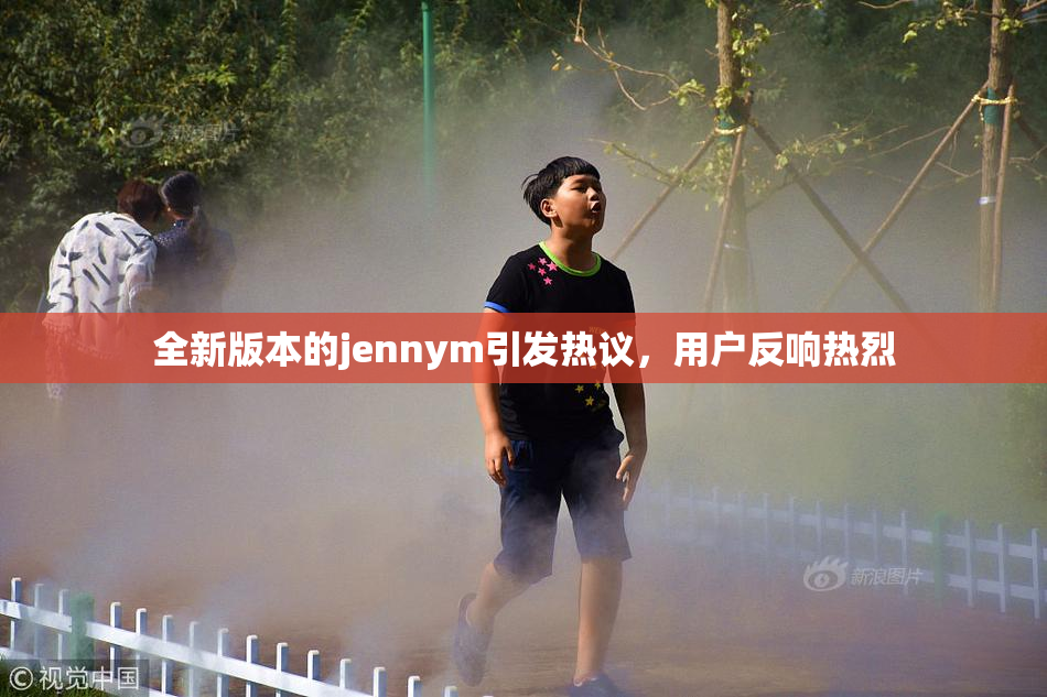 全新版本的jennym引发热议，用户反响热烈