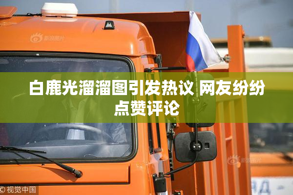 白鹿光溜溜图引发热议 网友纷纷点赞评论