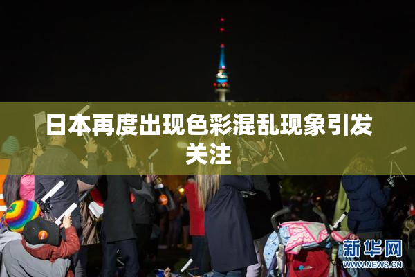 日本再度出现色彩混乱现象引发关注