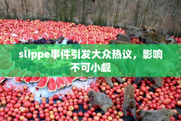 slippe事件引发大众热议，影响不可小觑
