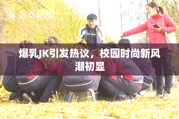 爆乳JK引发热议，校园时尚新风潮初显