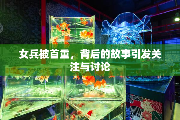 女兵被首重，背后的故事引发关注与讨论