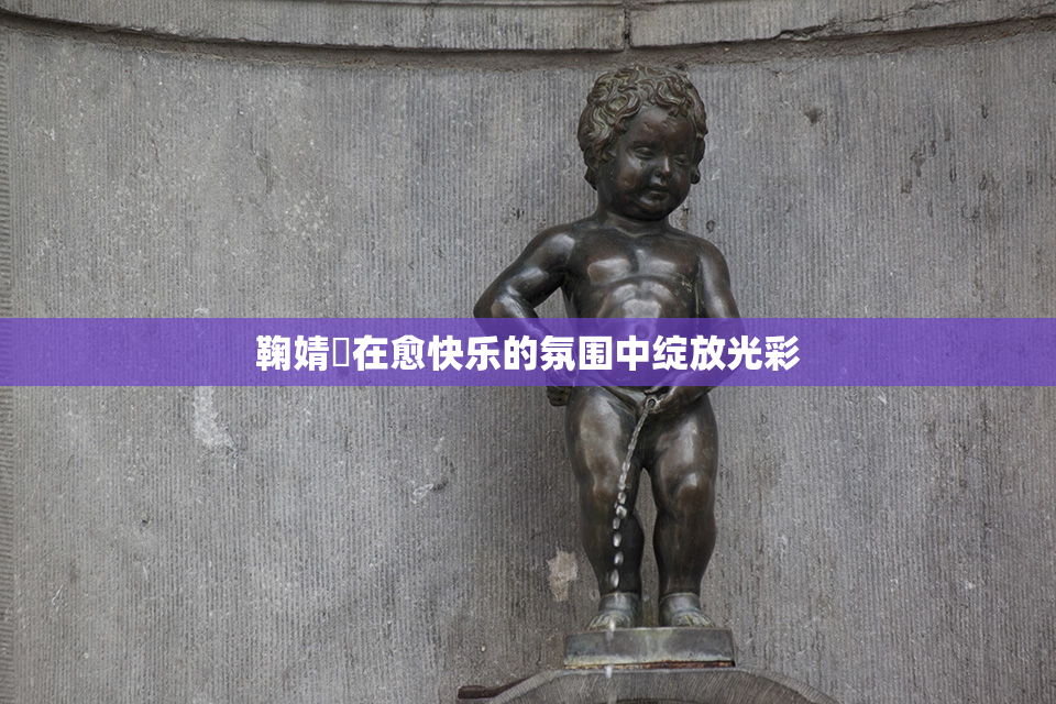 鞠婧祎在愈快乐的氛围中绽放光彩