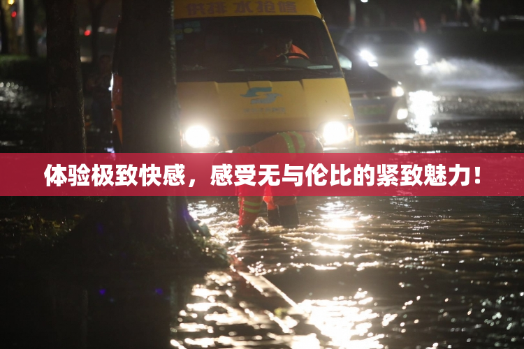 体验极致快感，感受无与伦比的紧致魅力！