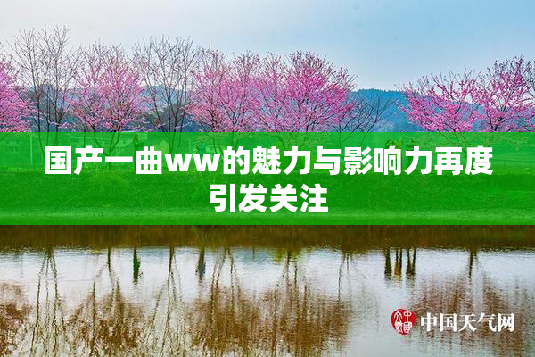 国产一曲ww的魅力与影响力再度引发关注