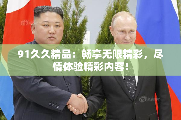 91久久精品：畅享无限精彩，尽情体验精彩内容！