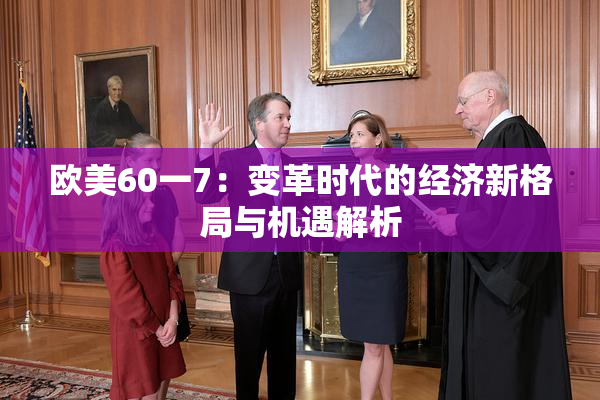 欧美60一7：变革时代的经济新格局与机遇解析