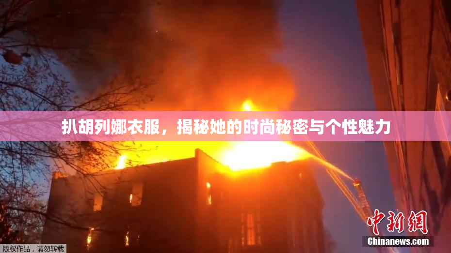 扒胡列娜衣服，揭秘她的时尚秘密与个性魅力