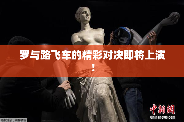 罗与路飞车的精彩对决即将上演！