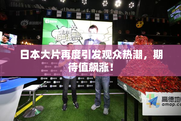 日本大片再度引发观众热潮，期待值飙涨！