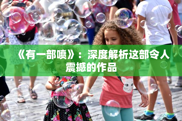 《有一部喷》：深度解析这部令人震撼的作品