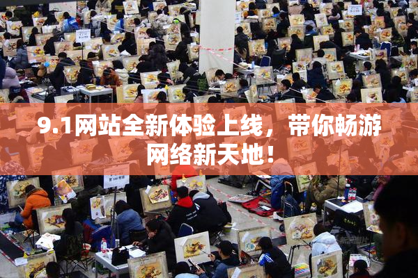 9.1网站全新体验上线，带你畅游网络新天地！