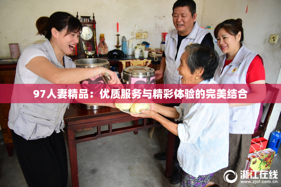 97人妻精品：优质服务与精彩体验的完美结合
