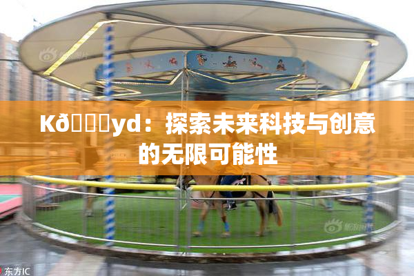 K🈚yd：探索未来科技与创意的无限可能性