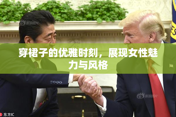 穿裙子的优雅时刻，展现女性魅力与风格