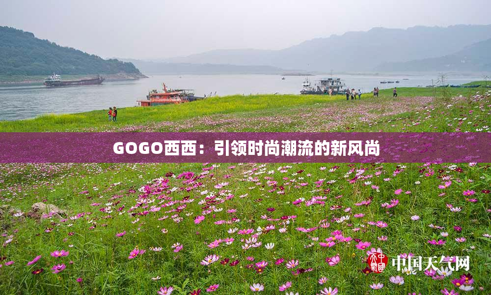 GOGO西西：引领时尚潮流的新风尚