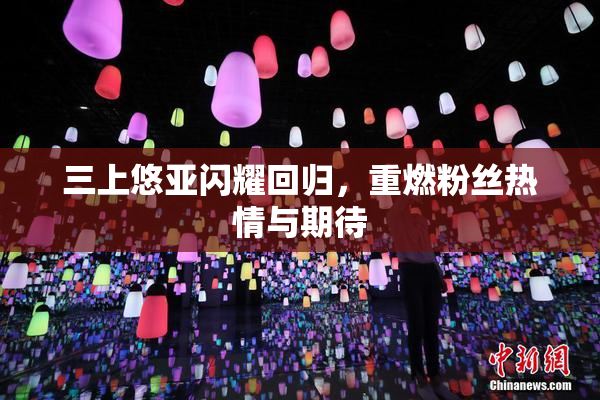 三上悠亚闪耀回归，重燃粉丝热情与期待
