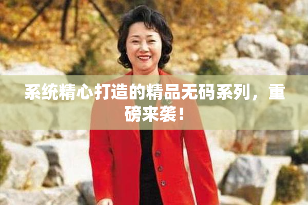 系统精心打造的精品无码系列，重磅来袭！