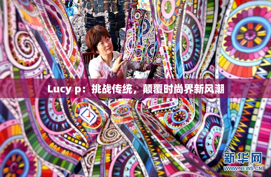 Lucy p：挑战传统，颠覆时尚界新风潮