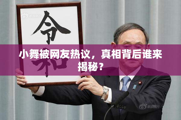 小舞被网友热议，真相背后谁来揭秘？