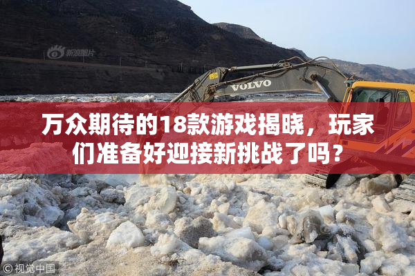 万众期待的18款游戏揭晓，玩家们准备好迎接新挑战了吗？
