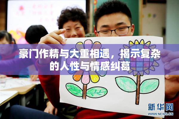 豪门作精与大重相遇，揭示复杂的人性与情感纠葛