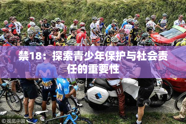 禁18：探索青少年保护与社会责任的重要性