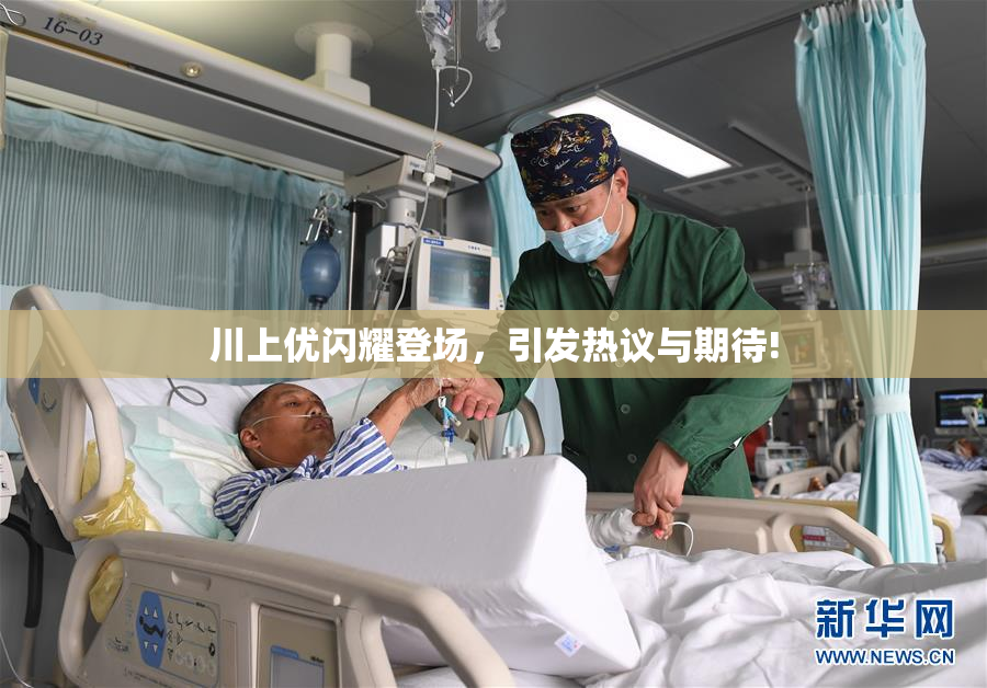 川上优闪耀登场，引发热议与期待!