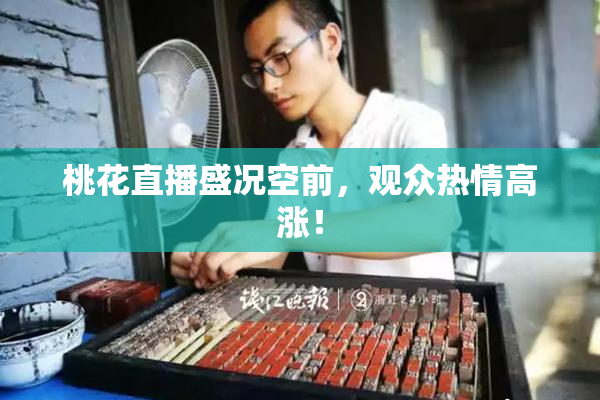 桃花直播盛况空前，观众热情高涨！