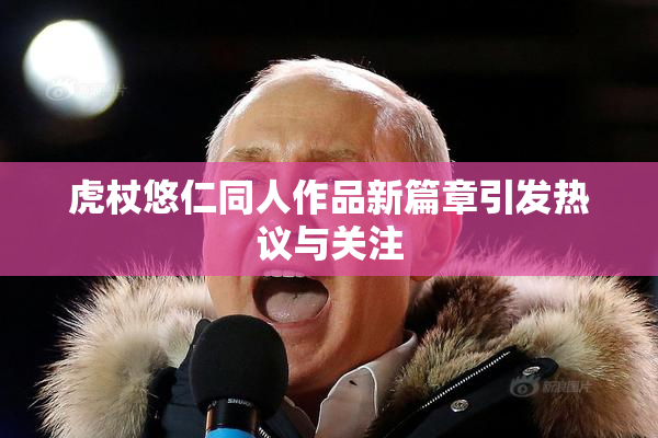 虎杖悠仁同人作品新篇章引发热议与关注