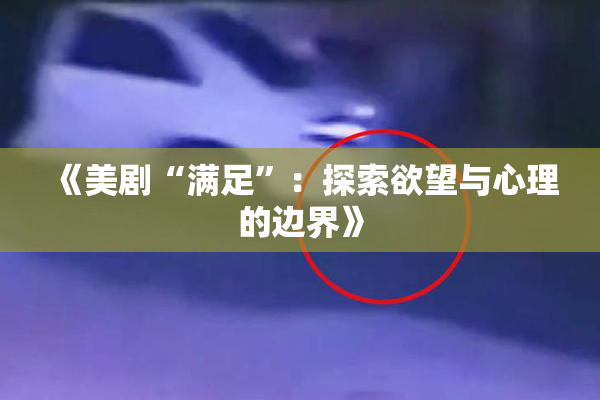 《美剧“满足”：探索欲望与心理的边界》