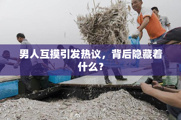 男人互摸引发热议，背后隐藏着什么？