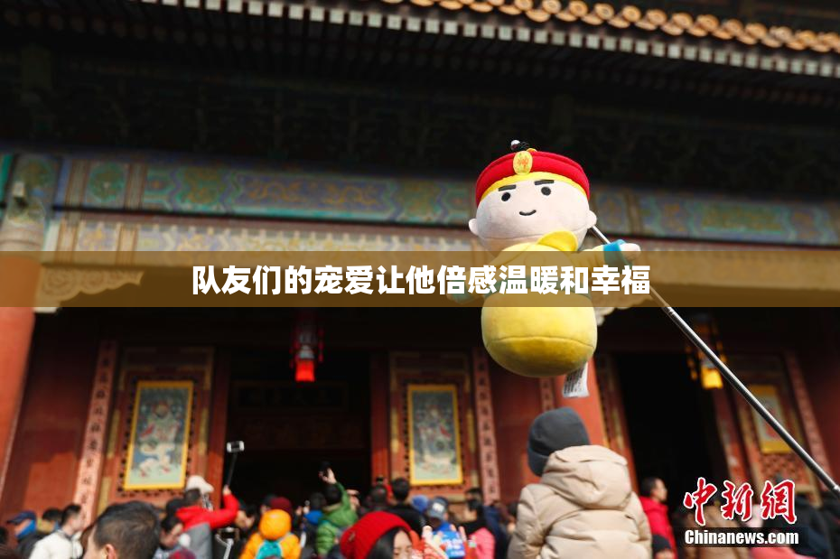 队友们的宠爱让他倍感温暖和幸福