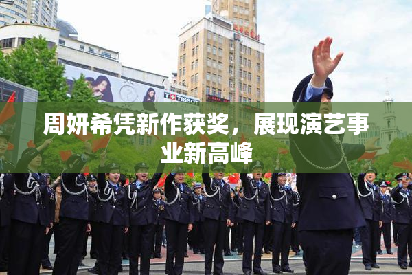 周妍希凭新作获奖，展现演艺事业新高峰