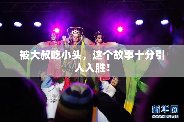 被大叔吃小头，这个故事十分引人入胜！