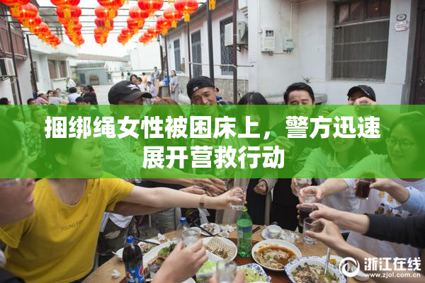 捆绑绳女性被困床上，警方迅速展开营救行动