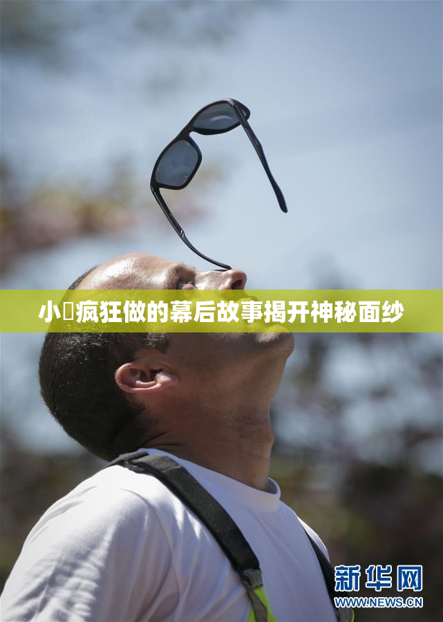 小泬疯狂做的幕后故事揭开神秘面纱