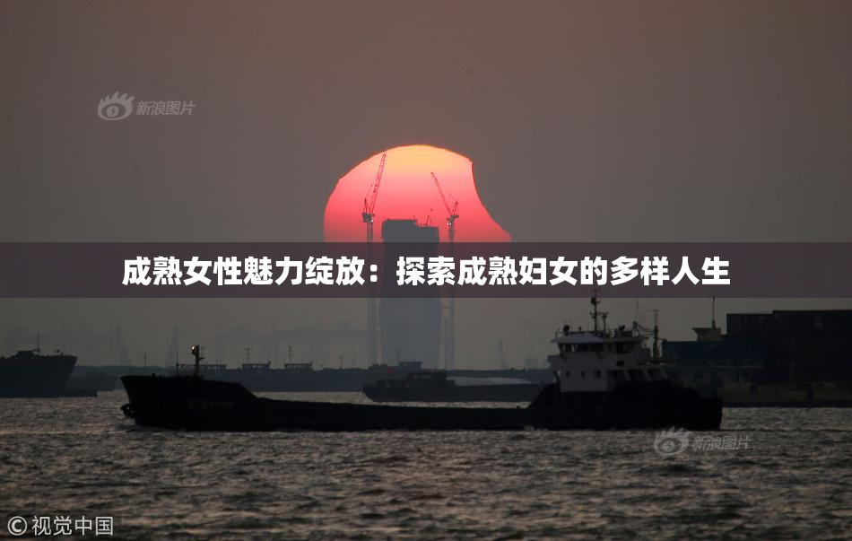 成熟女性魅力绽放：探索成熟妇女的多样人生