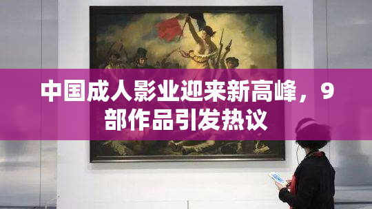 中国成人影业迎来新高峰，9部作品引发热议