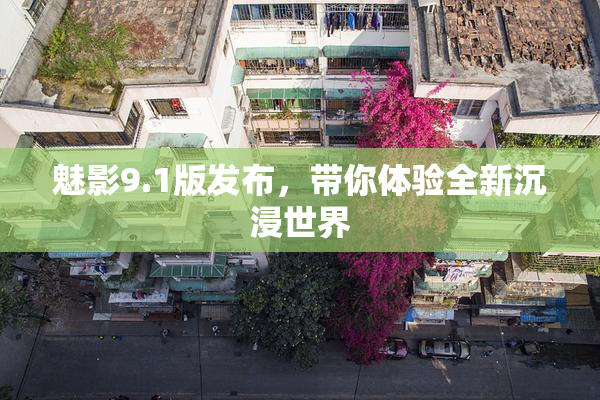 魅影9.1版发布，带你体验全新沉浸世界