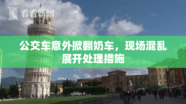 公交车意外掀翻奶车，现场混乱展开处理措施