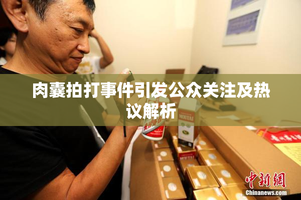 肉囊拍打事件引发公众关注及热议解析