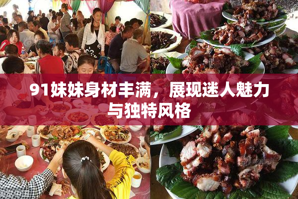 91妹妹身材丰满，展现迷人魅力与独特风格