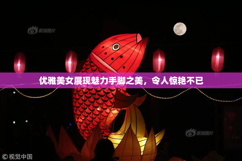 优雅美女展现魅力手脚之美，令人惊艳不已